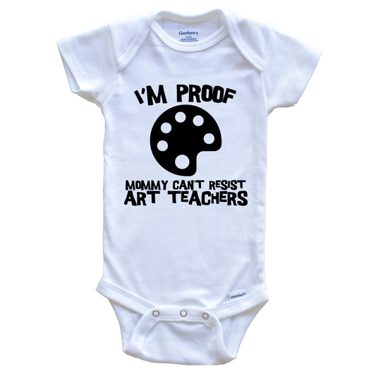 I'm Proof Mommy Can't Resist Art Teachers Funny Teacher Baby Onesie