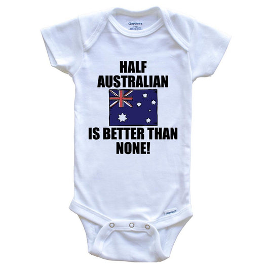 Half Australian Is Better Than None Baby Onesie