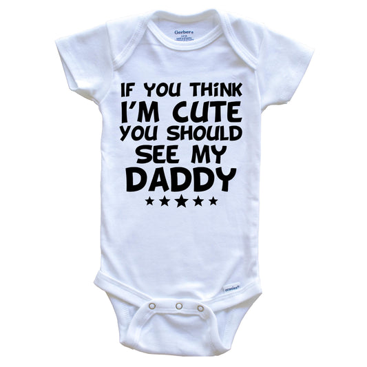 If You Think I'm Cute You Should See My Daddy Funny Baby Onesie