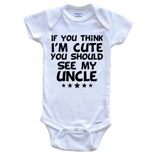 If You Think I'm Cute You Should See My Uncle Funny Baby Onesie