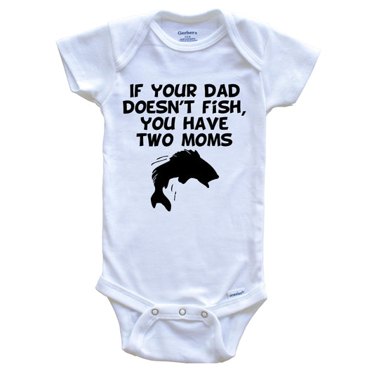 If Your Dad Doesn't Fish You Have Two Moms Funny Fishing Baby Onesie