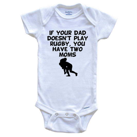 If Your Dad Doesn't Play Rugby You Have Two Moms Funny Baby Onesie
