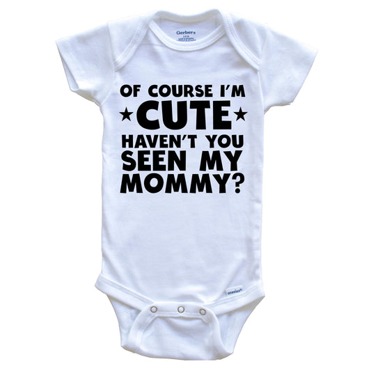 Of Course I'm Cute Haven't You Seen My Mommy Funny Baby Onesie