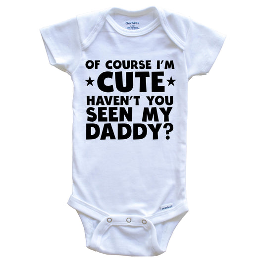 Of Course I'm Cute Haven't You Seen My Daddy Funny Baby Onesie