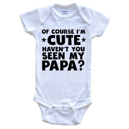 Of Course I'm Cute Haven't You Seen My Papa Funny Baby Onesie