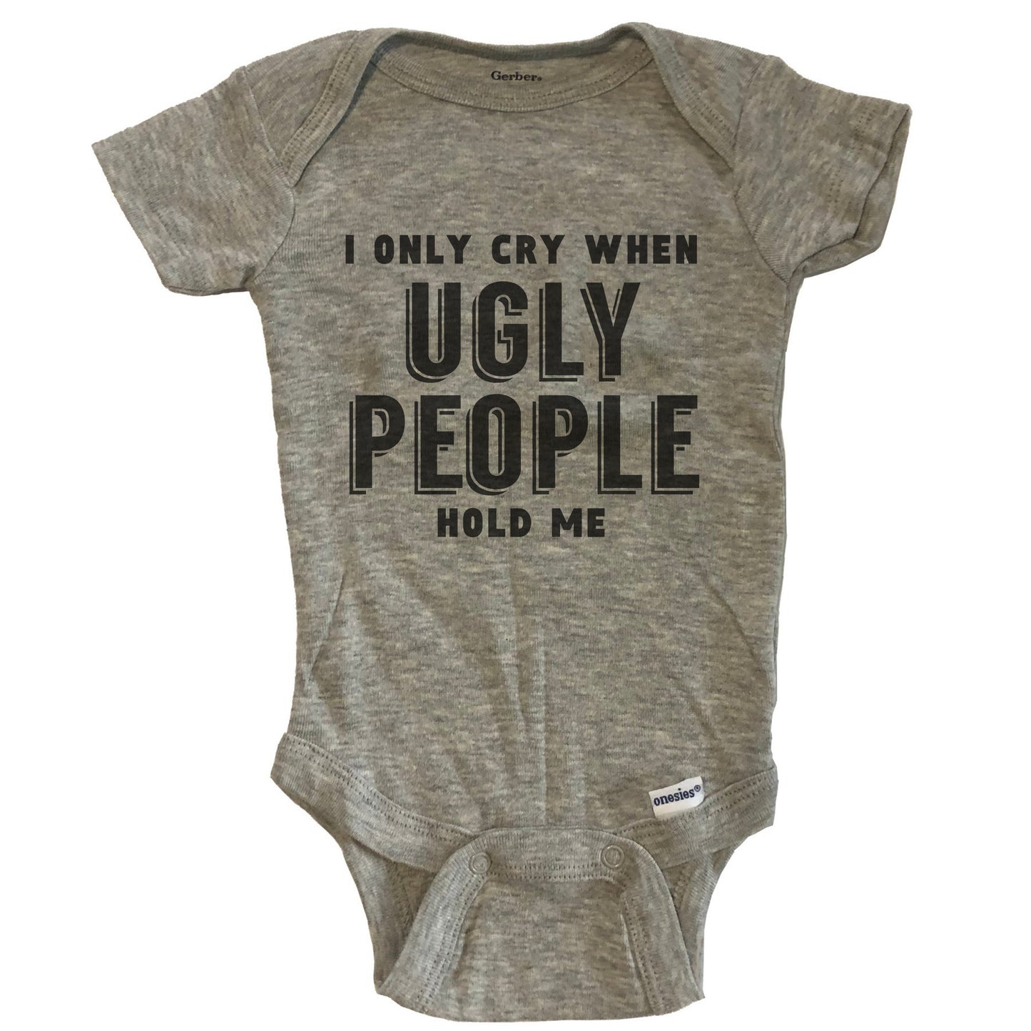 I Only Cry When Ugly People Hold Me Funny Baby Onesie - Grey