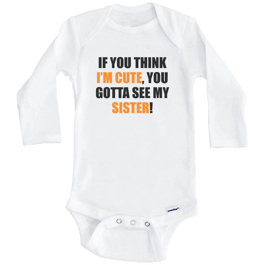 If You Think I'm Cute You Gotta See My Sister Funny Baby Onesie (Long Sleeves)