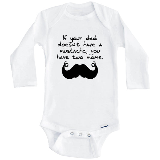 If Your Dad Doesn't Have A Mustache You Have Two Moms Funny Baby Onesie (Long Sleeves)
