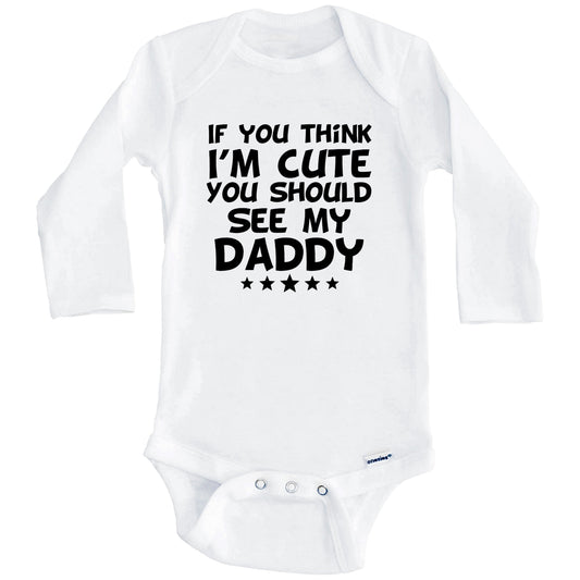 If You Think I'm Cute You Should See My Daddy Funny Baby Onesie (Long Sleeves)