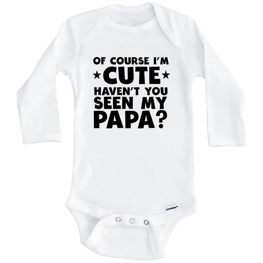 Of Course I'm Cute Haven't You Seen My Papa Funny Baby Onesie (Long Sleeves)