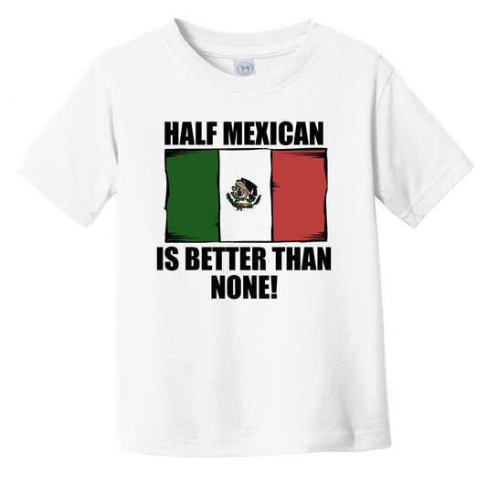 Half Mexican Is Better Than None Infant Toddler T-Shirt