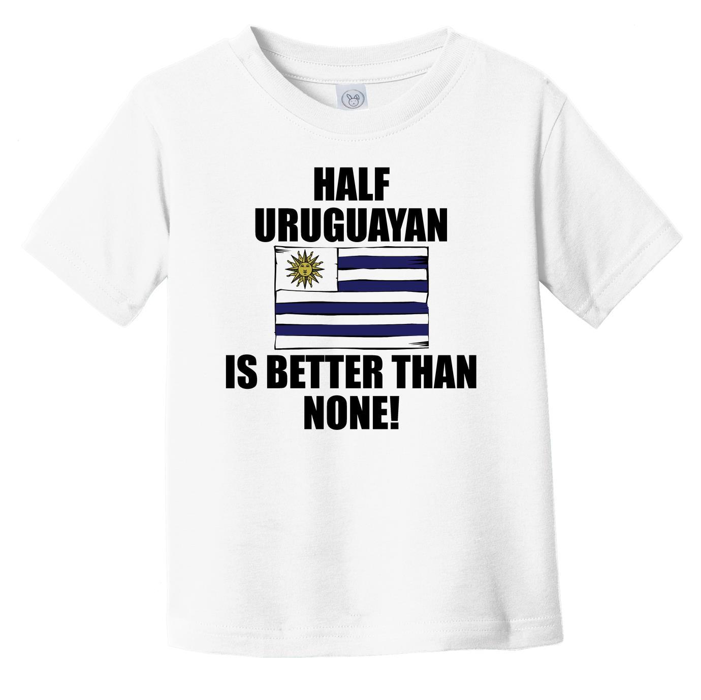 Half Uruguayan Is Better Than None Infant Toddler T-Shirt