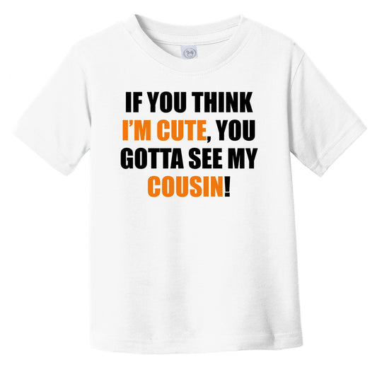 If You Think I'm Cute You Gotta See My Cousin Funny Infant Toddler T-Shirt