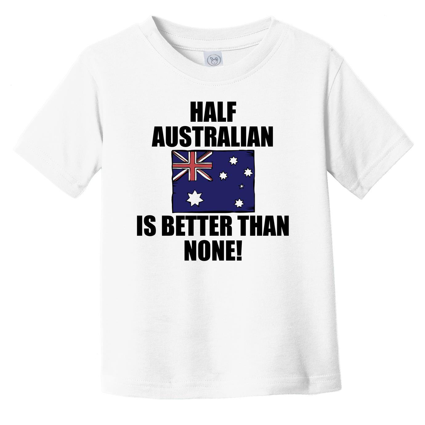 Half Australian Is Better Than None Infant Toddler T-Shirt