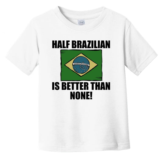 Half Brazilian Is Better Than None Infant Toddler T-Shirt