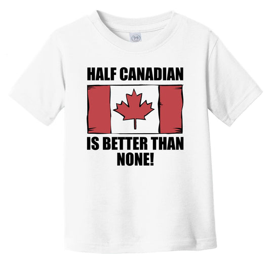 Half Canadian Is Better Than None Infant Toddler T-Shirt