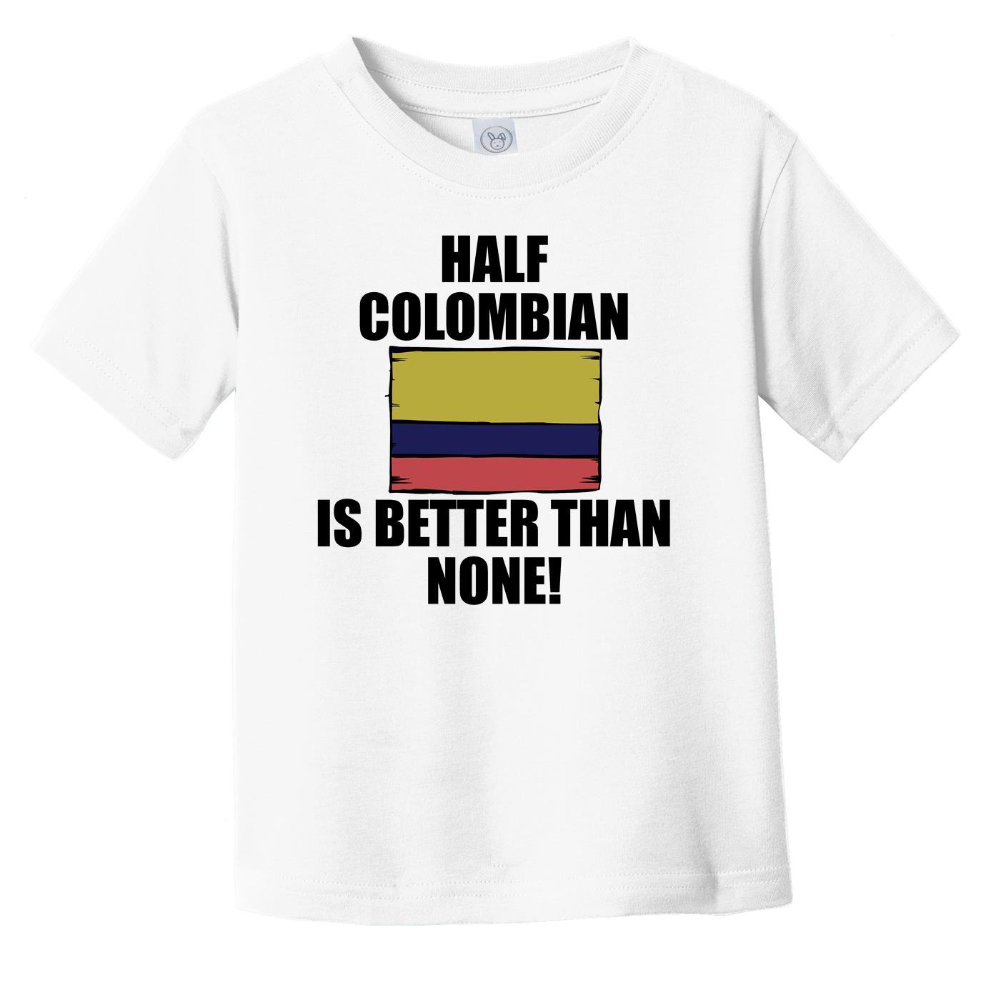 Half Colombian Is Better Than None Infant Toddler T-Shirt