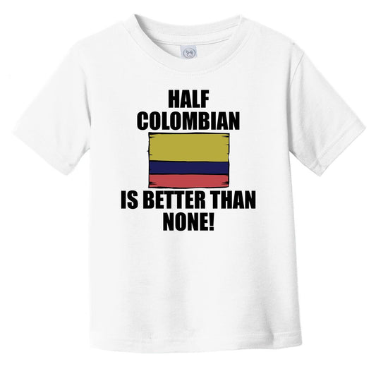Half Colombian Is Better Than None Infant Toddler T-Shirt
