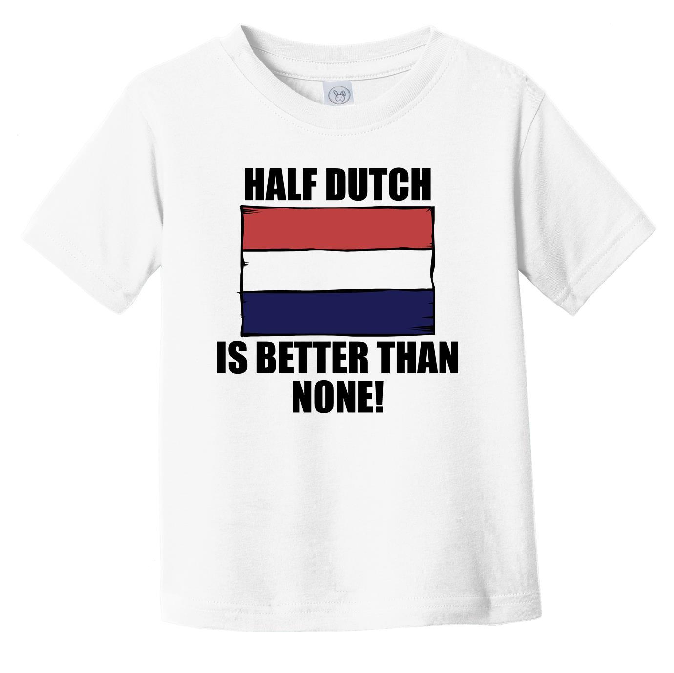 Half Dutch Is Better Than None Infant Toddler T-Shirt