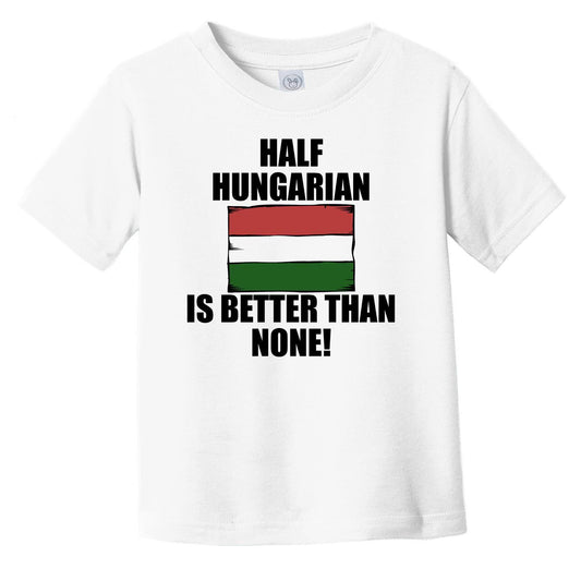 Half Hungarian Is Better Than None Infant Toddler T-Shirt