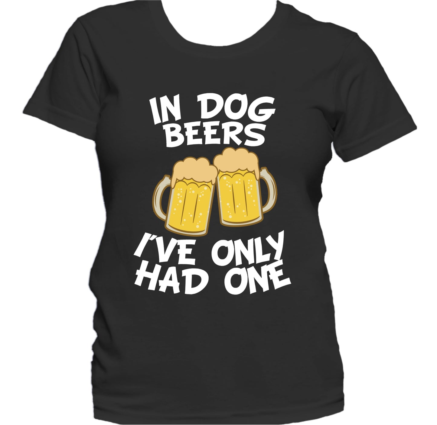 In Dog Beers I've Only Had One Funny Drinking Women's T-Shirt