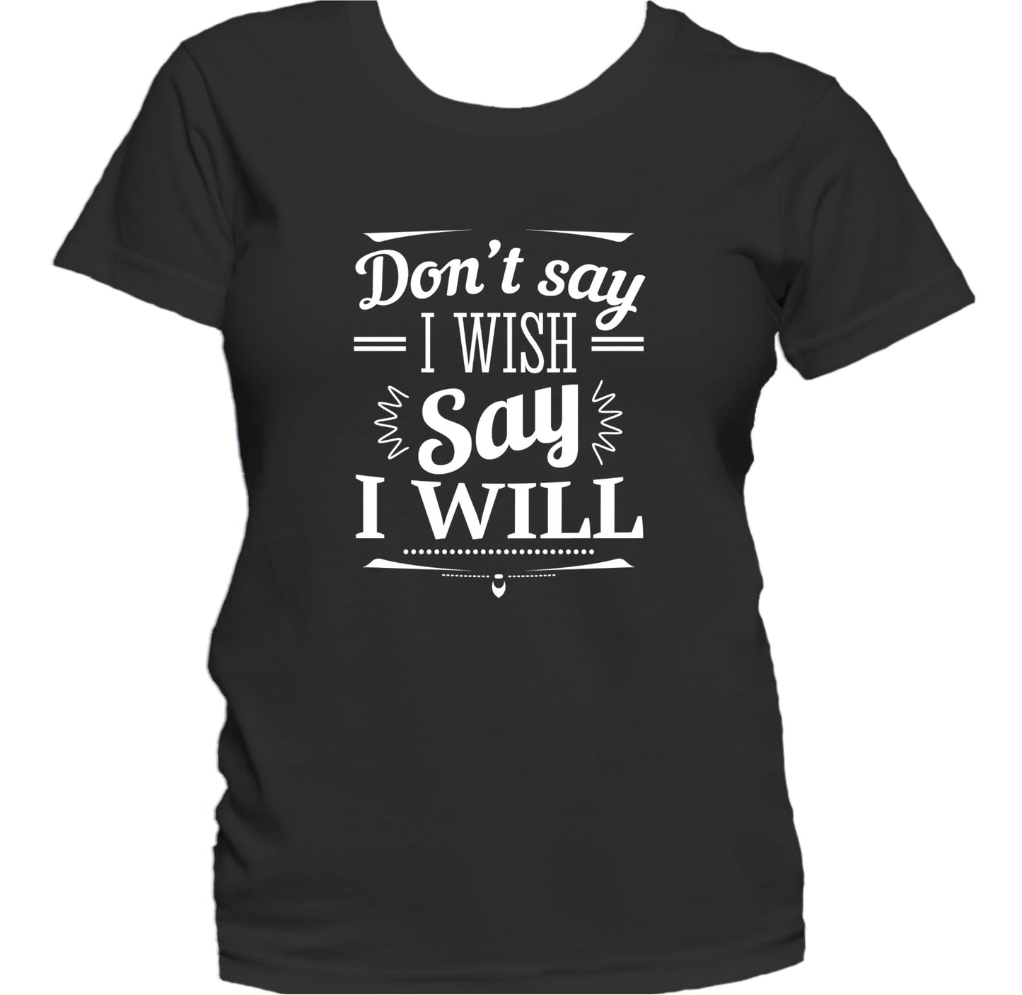 Don't Say I Wish Say I Will Motivational Quote Women's T-Shirt