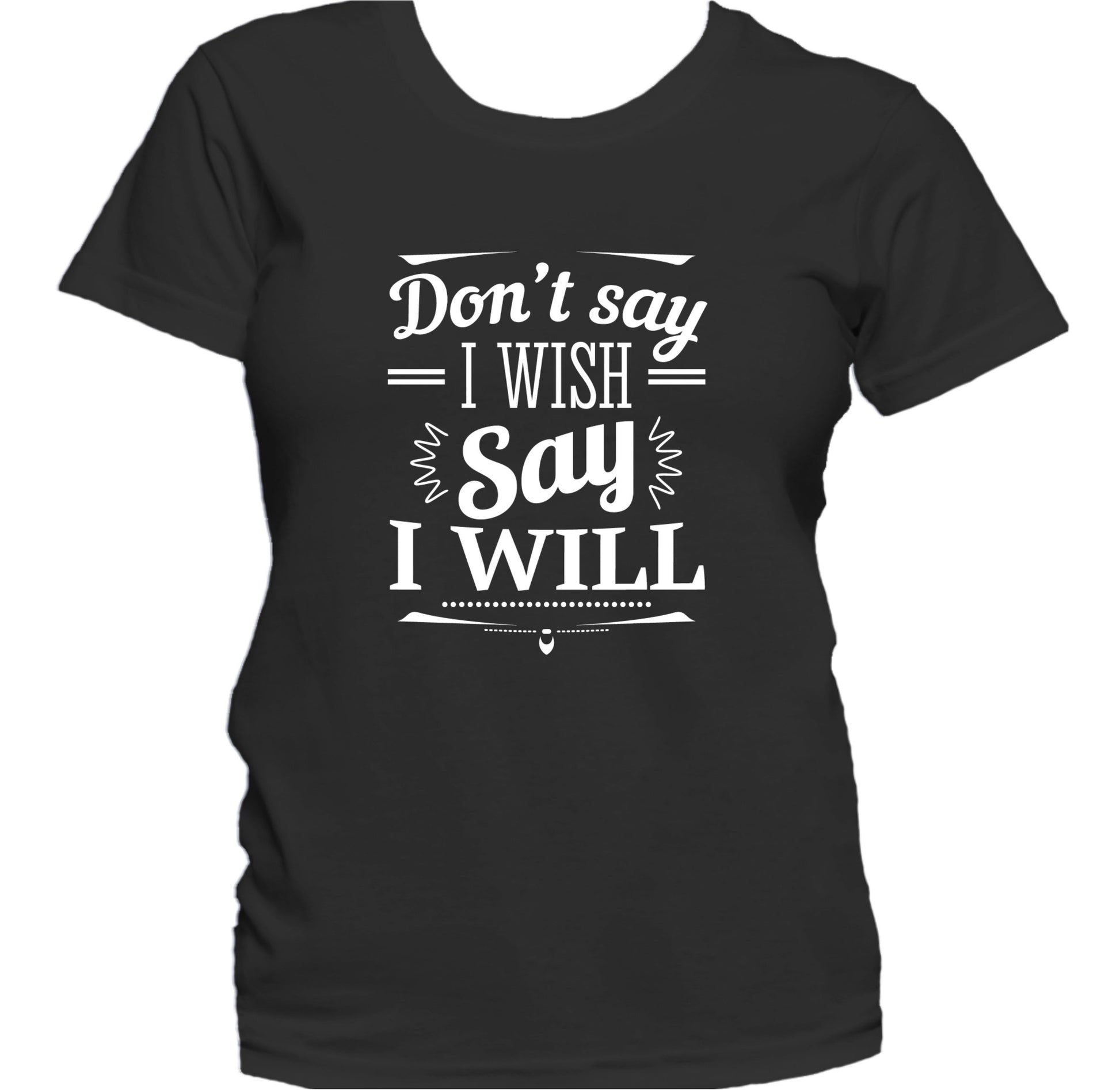 Don't Say I Wish Say I Will Motivational Quote Women's T-Shirt