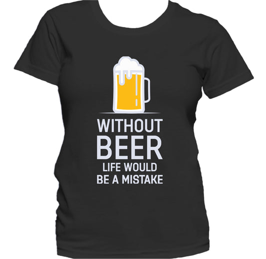 Without Beer Life Would Be A Mistake Funny Women's T-Shirt