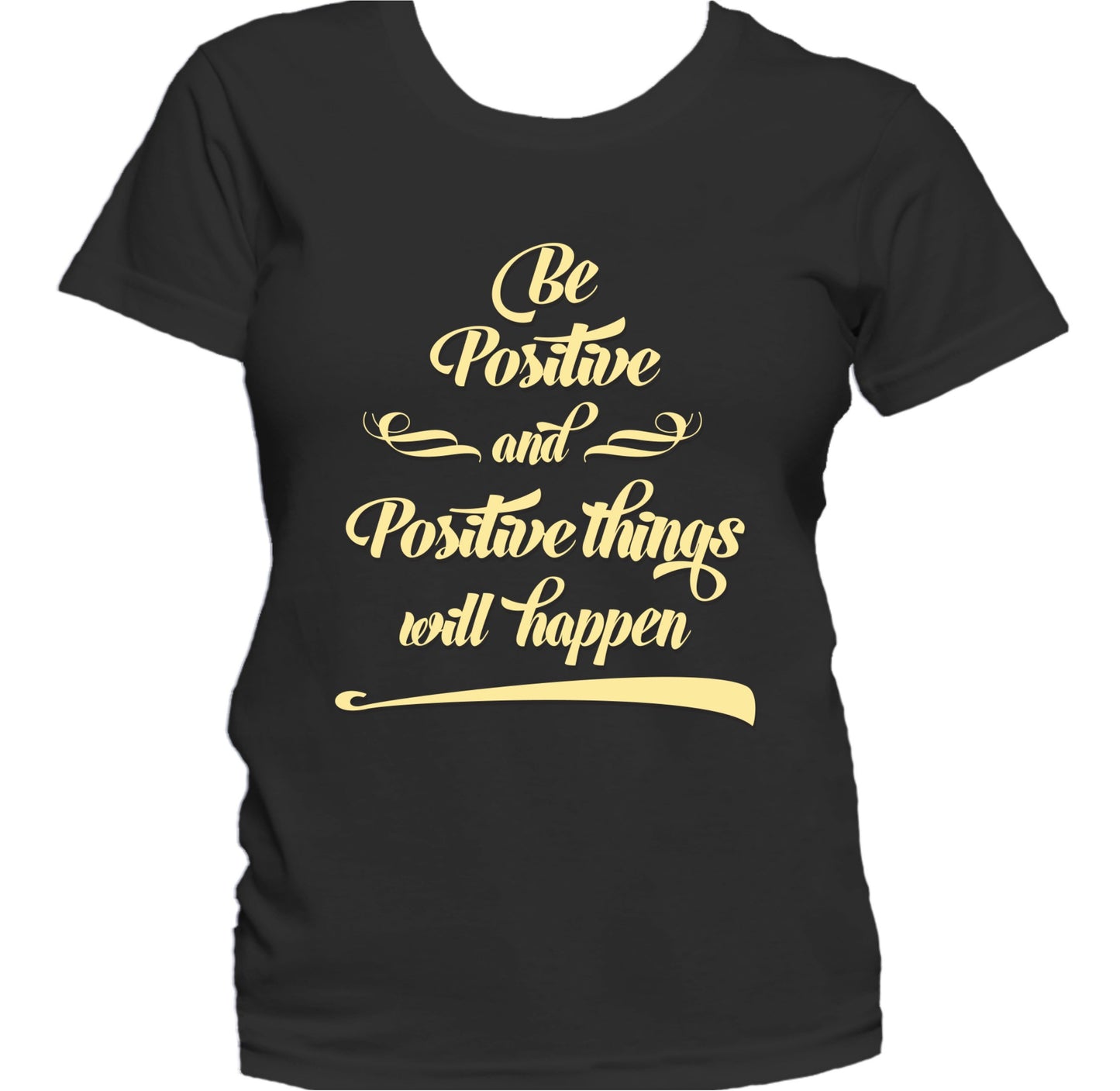 Be Positive And Positive Things Will Happen Women's T-Shirt