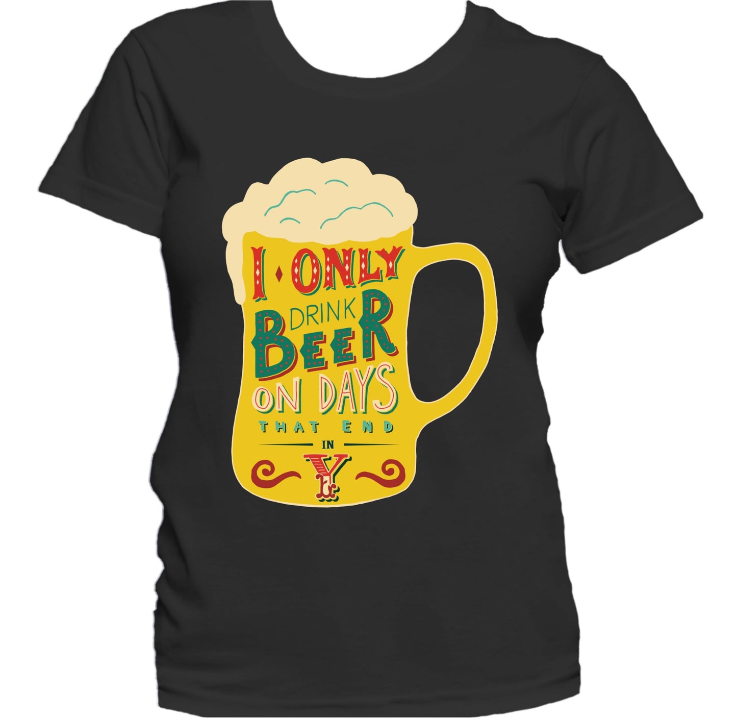 I Only Drink Beer On Days That End In Y Funny Women's T-Shirt