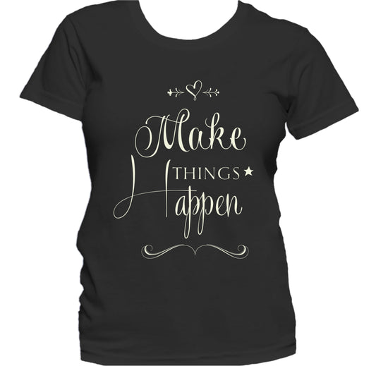 Make Things Happen Inspirational Motivational Quote Women's T-Shirt