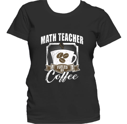 Math Teacher Fueled By Coffee Funny Women's T-Shirt