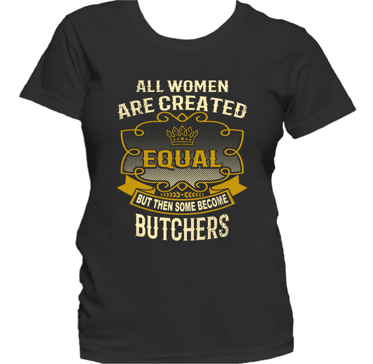 All Women Are Created Equal But Then Some Become Butchers Funny Women's T-Shirt