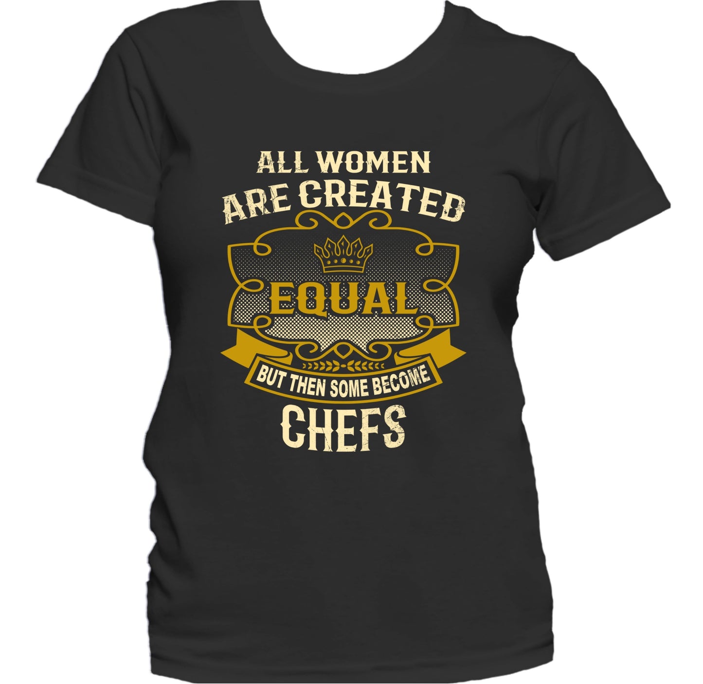 All Women Are Created Equal But Then Some Become Chefs Funny Women's T-Shirt