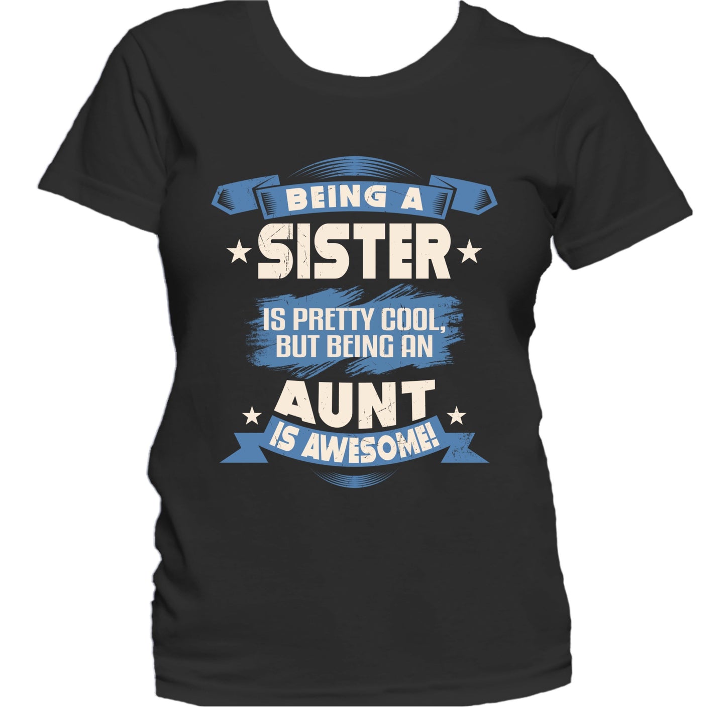 Being A Sister Is Pretty Cool But Being An Aunt Is Awesome Women's T-Shirt