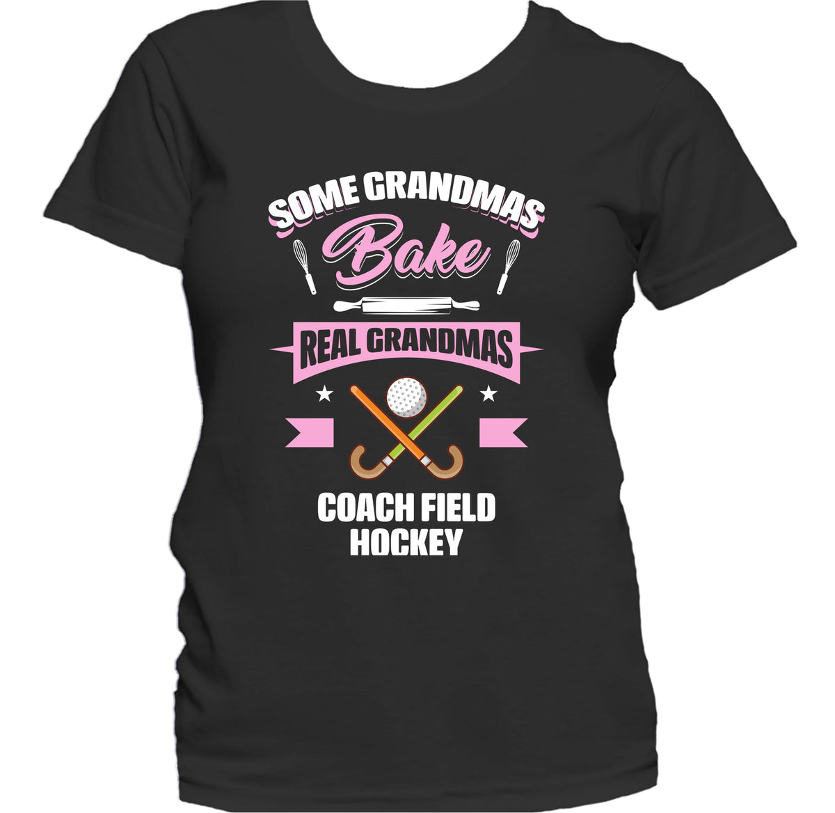 Some Grandmas Bake Real Grandmas Coach Field Hockey Funny Field Hockey Grandma Women's T-Shirt