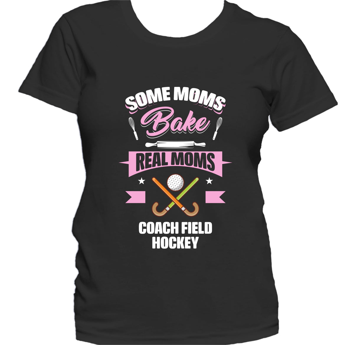 Some Moms Bake Real Moms Coach Field Hockey Funny Field Hockey Mom Women's T-Shirt