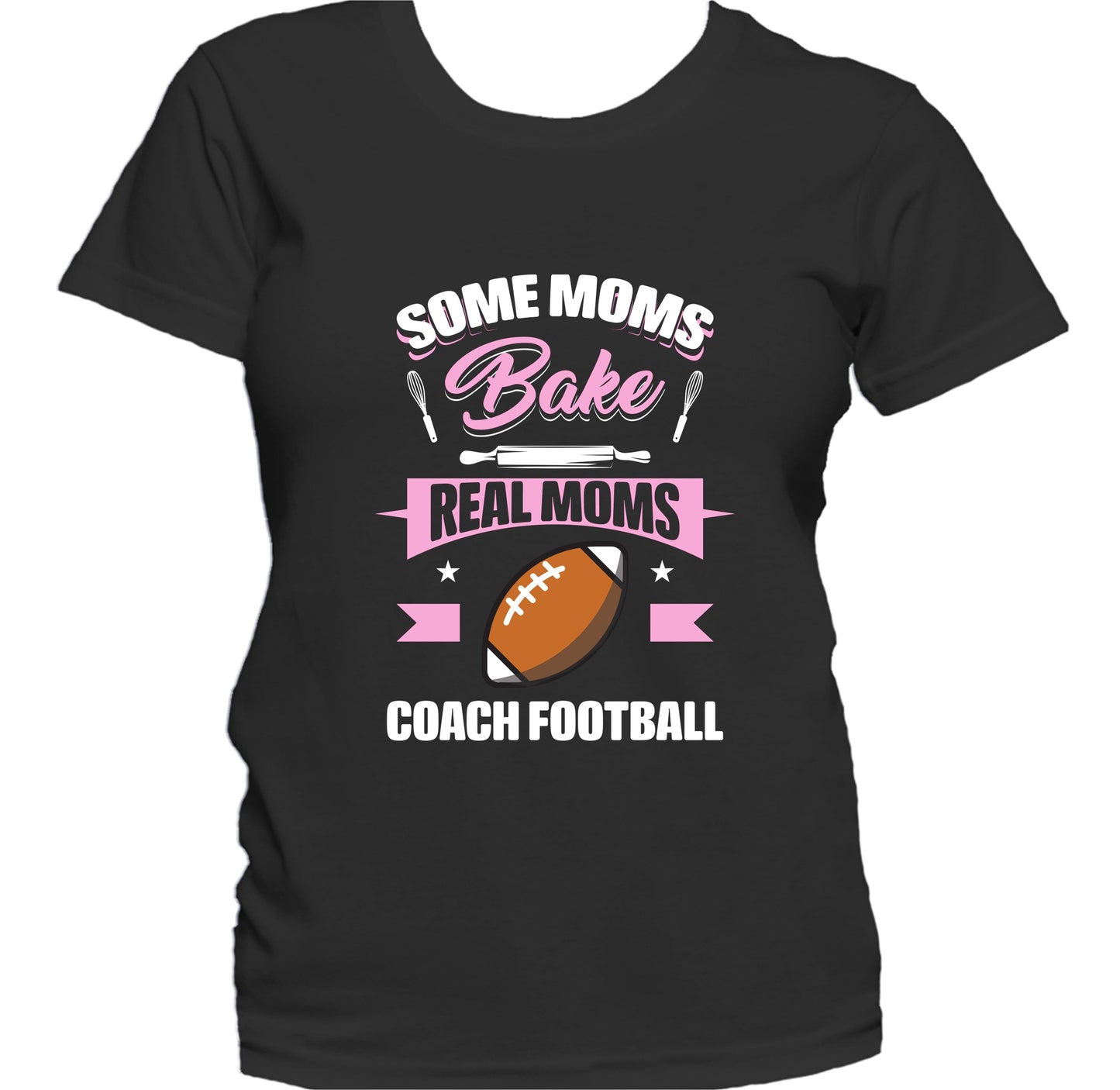 Some Moms Bake Real Moms Coach Football Funny Football Mom Women's T-Shirt