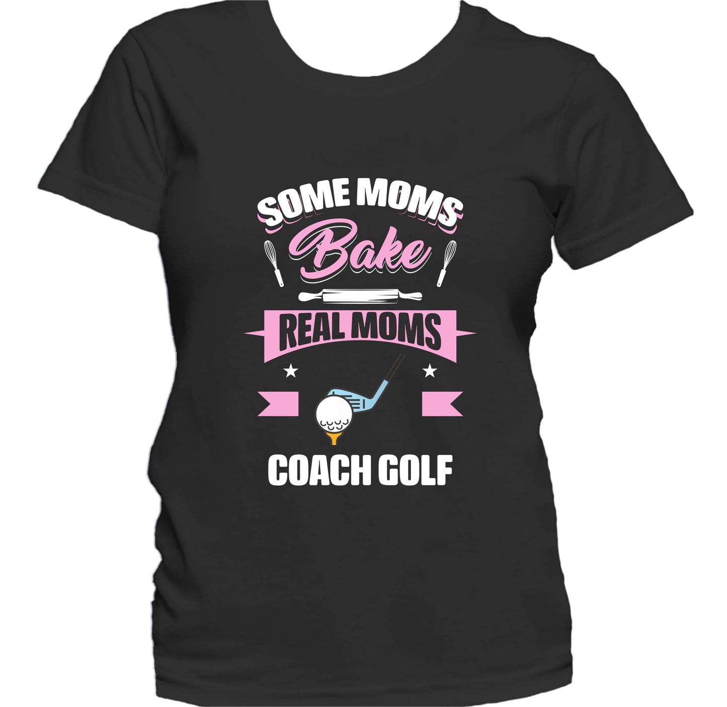 Some Moms Bake Real Moms Coach Golf Funny Golf Mom Women's T-Shirt