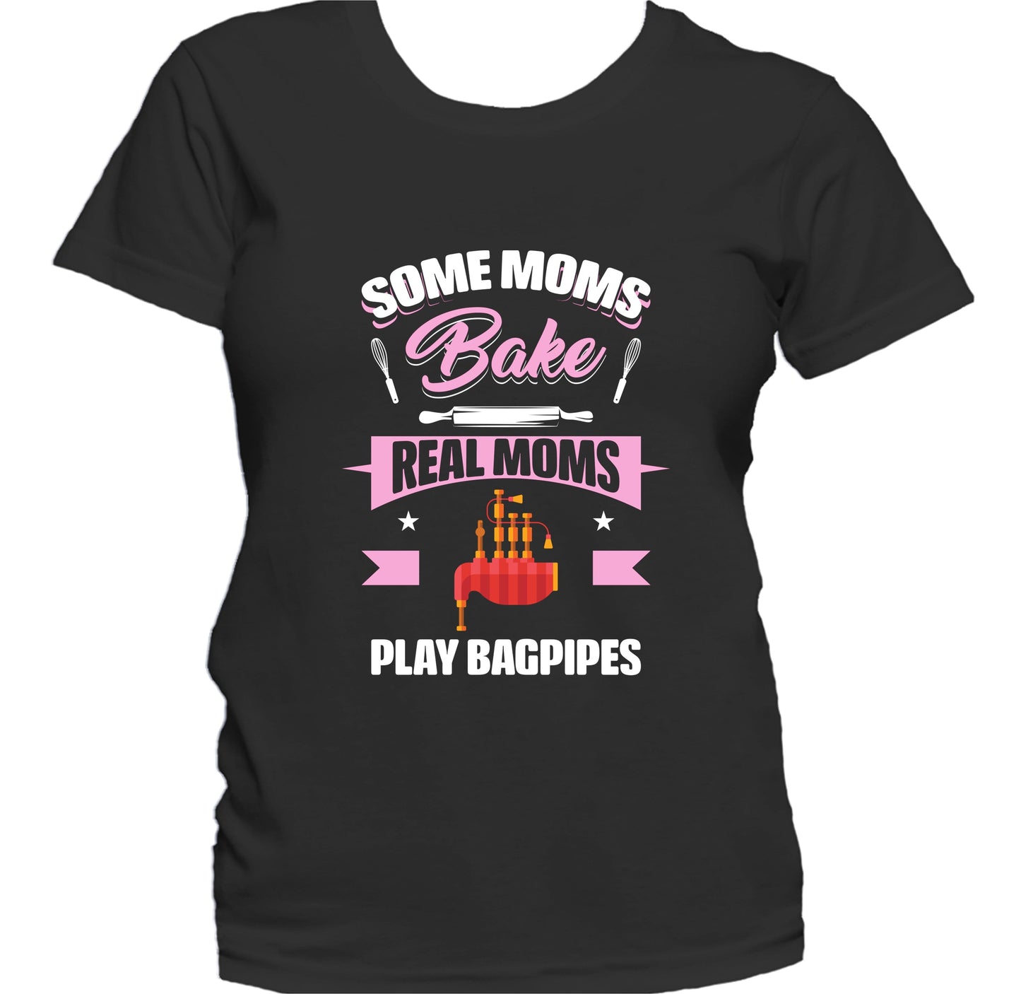 Some Moms Bake Real Moms Play Bagpipes Funny Bagpipes Mom Women's T-Shirt