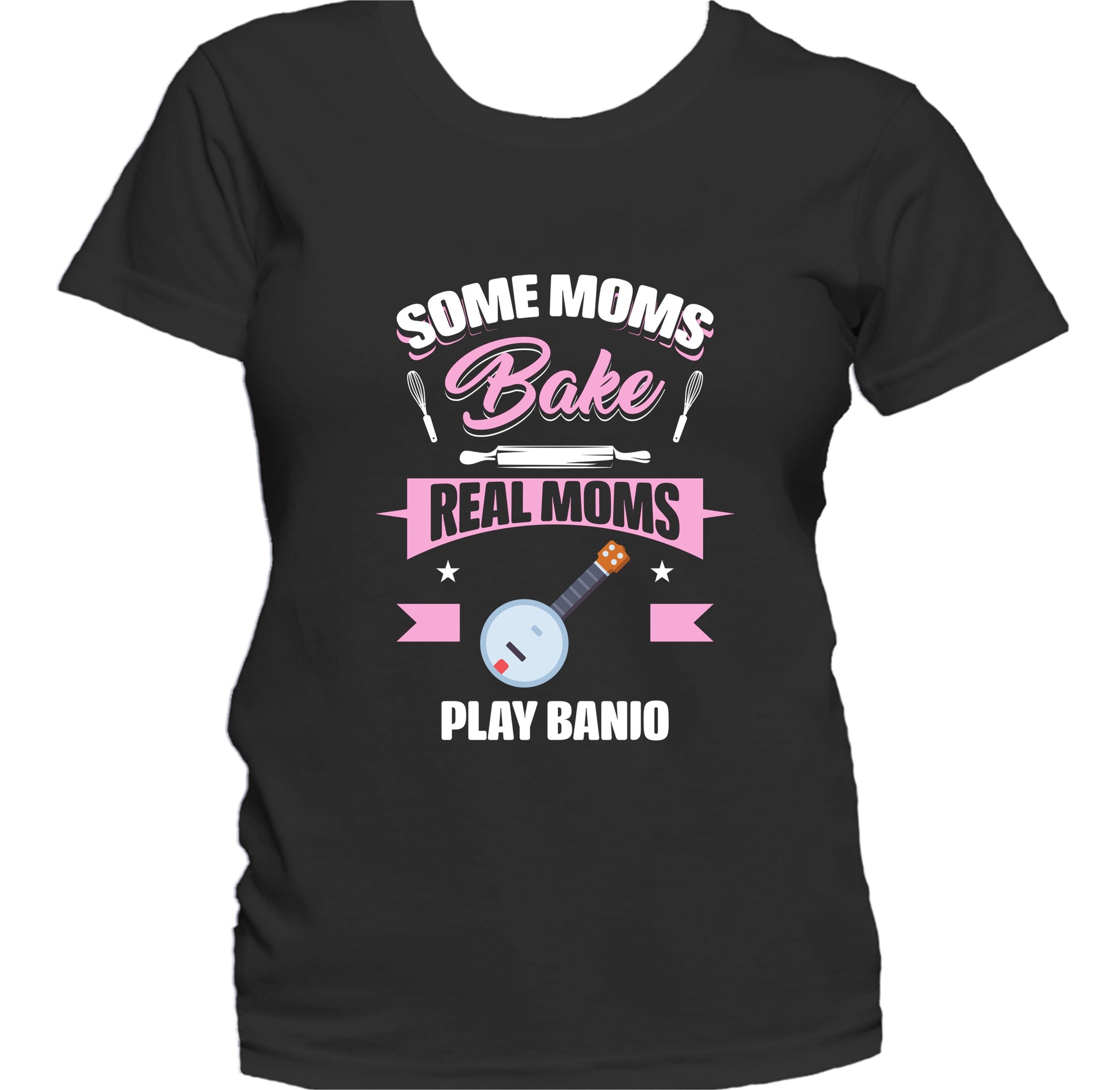 Some Moms Bake Real Moms Play Banjo Funny Banjo Mom Women's T-Shirt