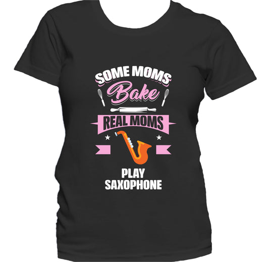 Some Moms Bake Real Moms Play Saxophone Funny Saxophone Mom Women's T-Shirt