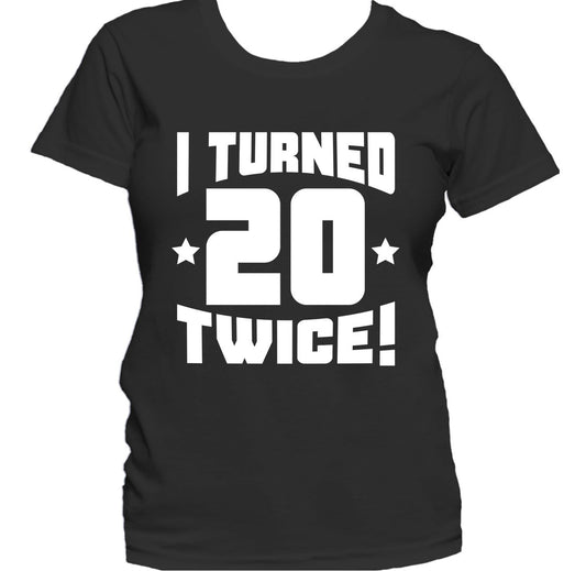 I Turned 20 Twice! Funny 40th Birthday Women's T-Shirt