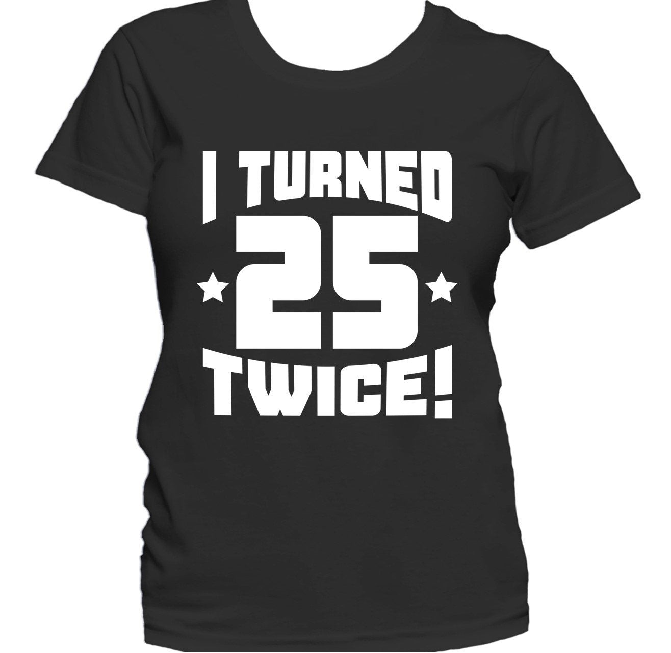 I Turned 25 Twice! Funny 50th Birthday Women's T-Shirt