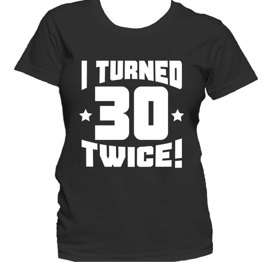 I Turned 30 Twice! Funny 60th Birthday Women's T-Shirt