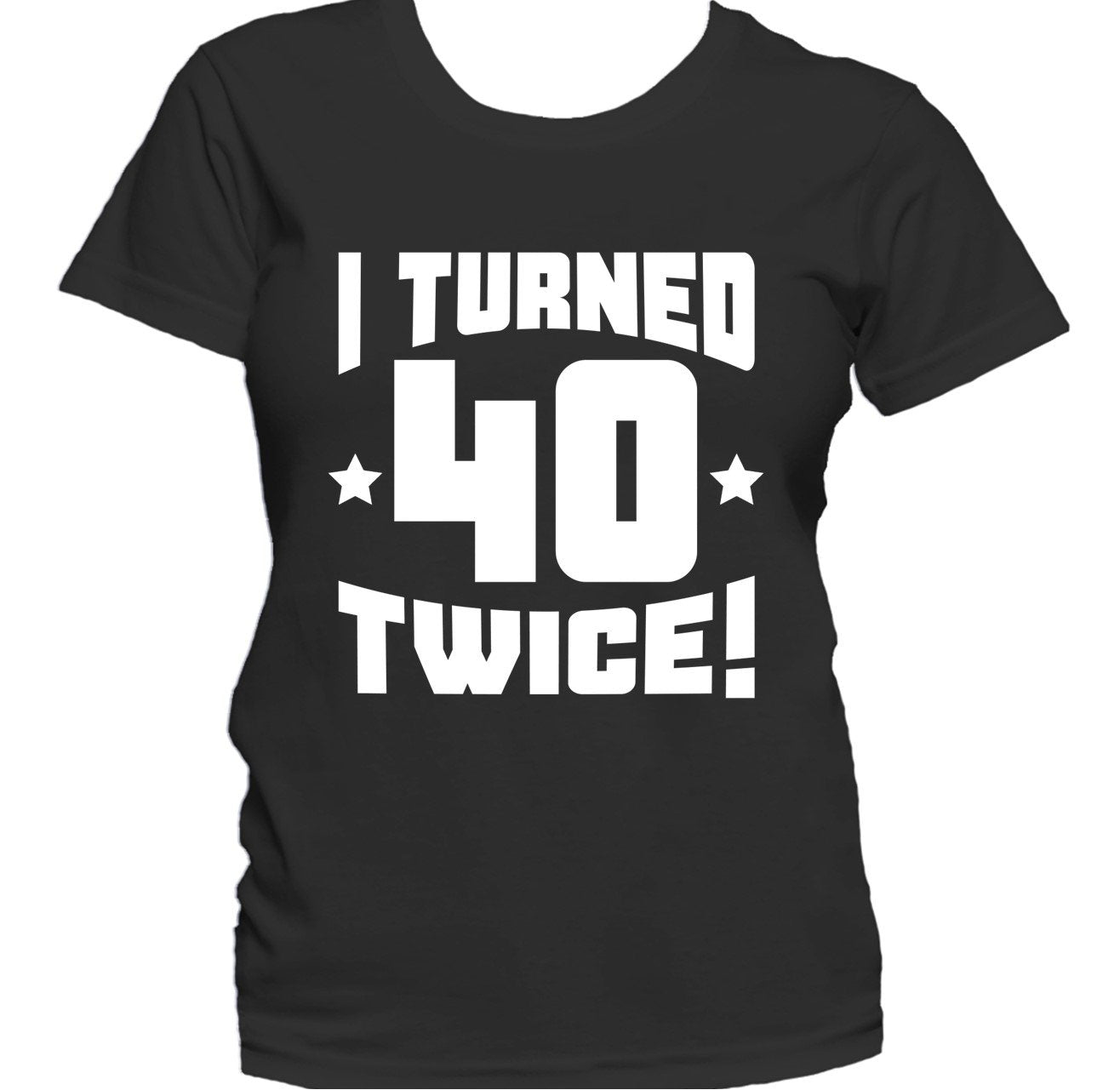 I Turned 40 Twice! Funny 80th Birthday Women's T-Shirt