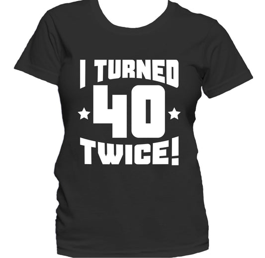 I Turned 40 Twice! Funny 80th Birthday Women's T-Shirt