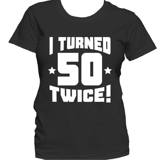 I Turned 50 Twice! Funny 100th Birthday Women's T-Shirt