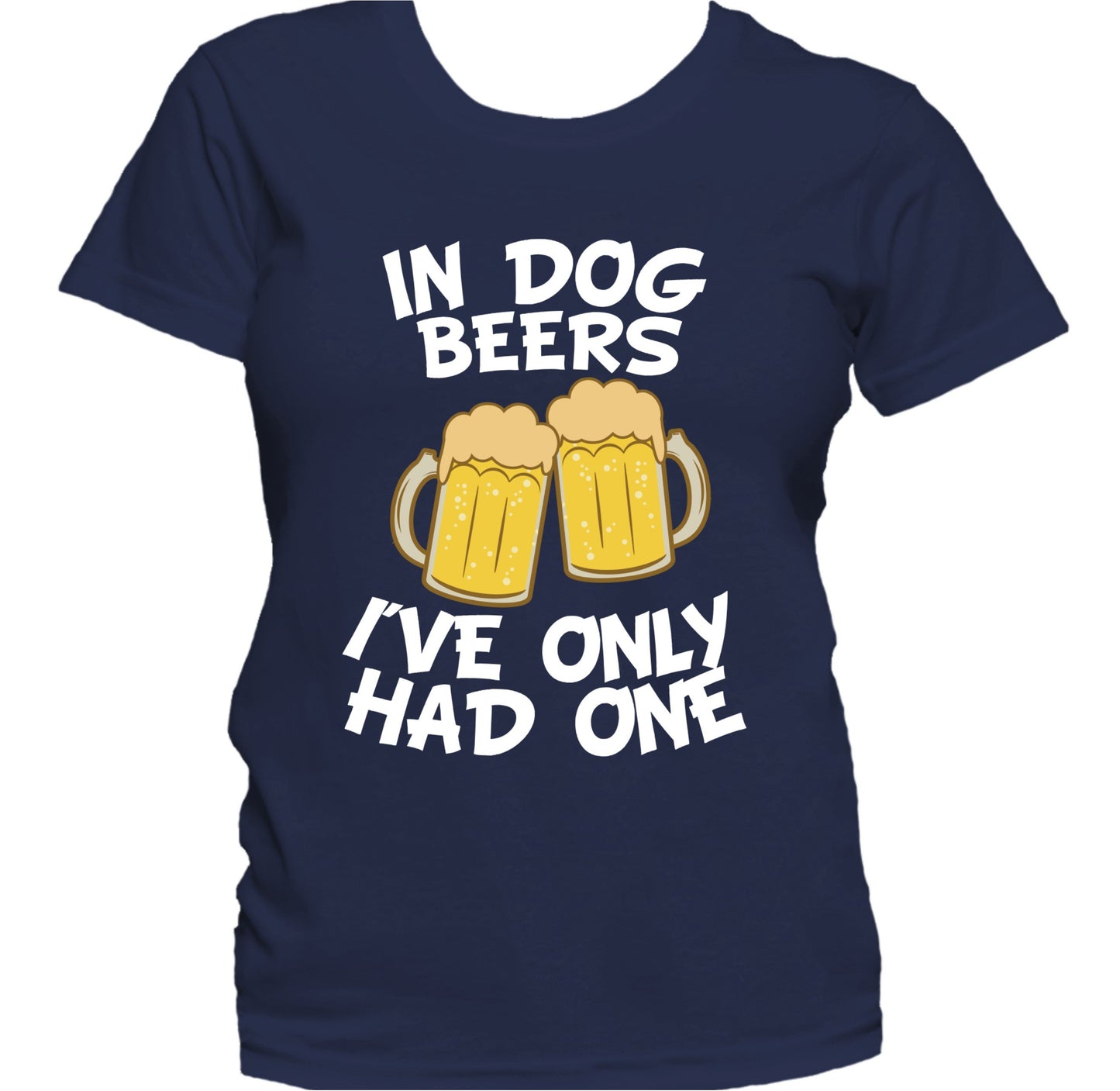 In Dog Beers I've Only Had One Funny Drinking Women's T-Shirt