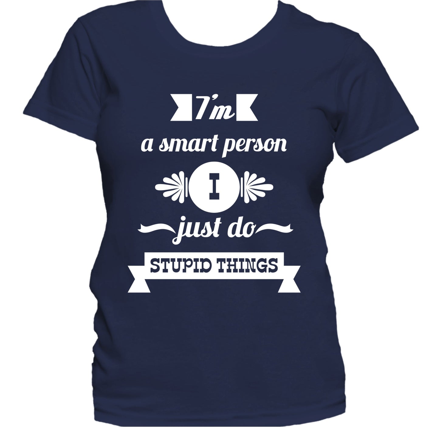 I'm A Smart Person I Just Do Stupid Things Funny Women's T-Shirt